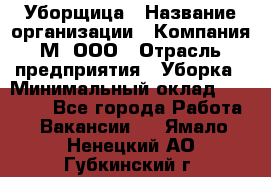 Уборщица › Название организации ­ Компания М, ООО › Отрасль предприятия ­ Уборка › Минимальный оклад ­ 14 000 - Все города Работа » Вакансии   . Ямало-Ненецкий АО,Губкинский г.